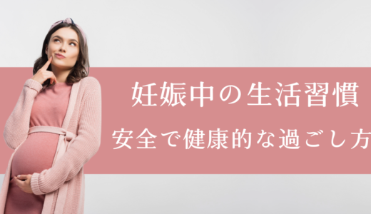 妊娠中の生活習慣で気をつけること|安全で健康的な過ごし方