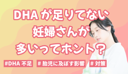 DHAが足りてない妊婦さんが多いってホント？妊娠中のDHA不足が胎児に及ぼす影響と対策