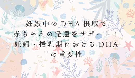 妊娠中のDHA摂取で赤ちゃんの発達をサポート！妊婦・授乳期におけるDHAの重要性