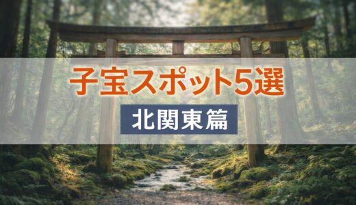 子宝スポット5選【北関東篇】